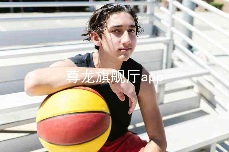尊龙旗舰厅app